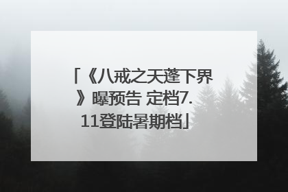 《八戒之天蓬下界》曝预告 定档7.11登陆暑期档