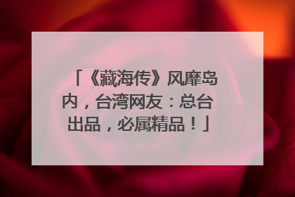 《藏海传》风靡岛内，台湾网友：总台出品，必属精品！