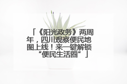 《阳光政务》两周年，四川观察便民地图上线！来一键解锁“便民生活圈”