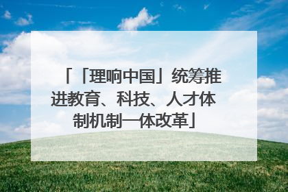 「理响中国」统筹推进教育、科技、人才体制机制一体改革