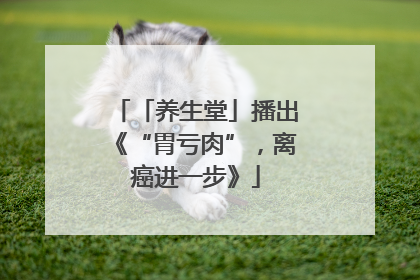 「养生堂」播出《“胃亏肉”，离癌进一步》