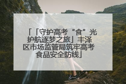 「守护高考“食”光 护航逐梦之旅」丰泽区市场监管局筑牢高考食品安全防线