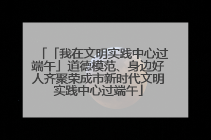 「我在文明实践中心过端午」道德模范、身边好人齐聚荣成市新时代文明实践中心过端午