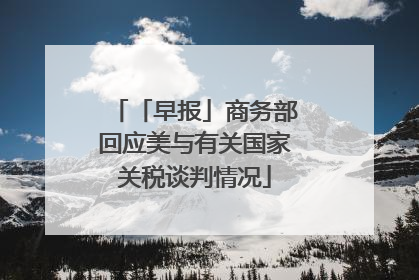 「早报」商务部回应美与有关国家关税谈判情况