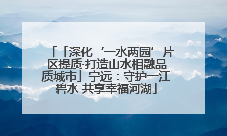 「深化‘一水两园’片区提质·打造山水相融品质城市」宁远：守护一江碧水 共享幸福河湖