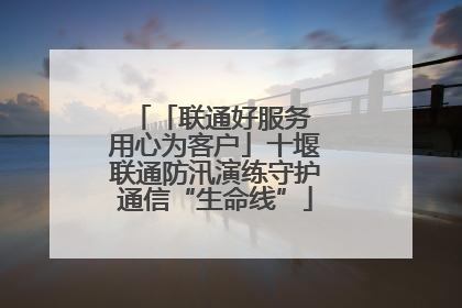 「联通好服务 用心为客户」十堰联通防汛演练守护通信“生命线”