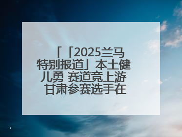 「2025兰马特别报道」本土健儿勇 赛道竞上游 甘肃参赛选手在比赛中表现优异