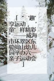 “‘趣’享运动，‘童’样精彩”——威海市环翠区东骏阅山幼儿园举办六一亲子运动会