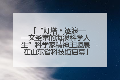 “灯塔 • 逐浪——文圣常的海浪科学人生”科学家精神主题展在山东省科技馆启幕