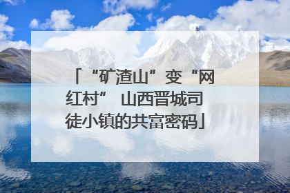 “矿渣山”变“网红村” 山西晋城司徒小镇的共富密码