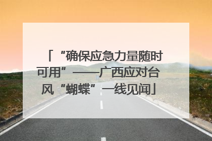 “确保应急力量随时可用”——广西应对台风“蝴蝶”一线见闻