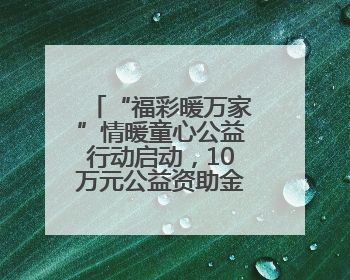 “福彩暖万家”情暖童心公益行动启动，10万元公益资助金温暖困境儿童