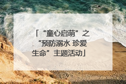“童心启萌”之“预防溺水 珍爱生命”主题活动