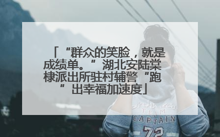 “群众的笑脸，就是成绩单。”湖北安陆棠棣派出所驻村辅警“跑”出幸福加速度