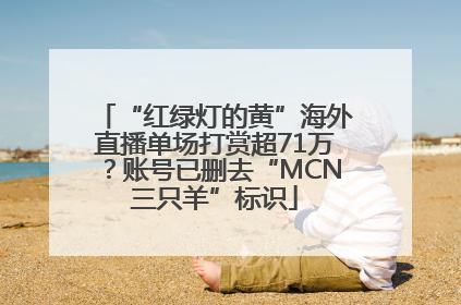 “红绿灯的黄”海外直播单场打赏超71万？账号已删去“MCN三只羊”标识