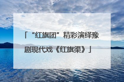 “红旗团”精彩演绎豫剧现代戏《红旗渠》