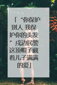 “你保护别人 我保护你的头发”戍边民警这顶帽子藏着儿子满满的爱