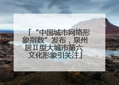 “中国城市网络形象指数”发布，泉州居Ⅱ型大城市第六 文化形象引关注