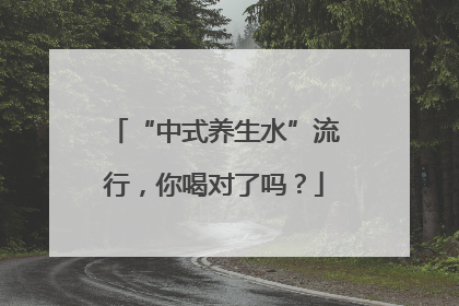 “中式养生水”流行，你喝对了吗？