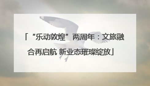 “乐动敦煌”两周年：文旅融合再启航 新业态璀璨绽放