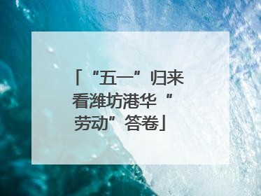 “五一”归来 看潍坊港华“劳动”答卷