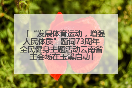 “发展体育运动，增强人民体质”题词73周年全民健身主题活动云南省主会场在玉溪启动