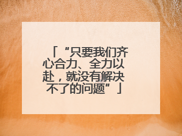 “只要我们齐心合力、全力以赴，就没有解决不了的问题”