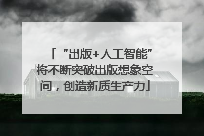 “出版+人工智能”将不断突破出版想象空间，创造新质生产力