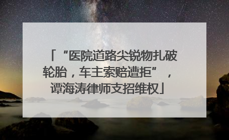 “医院道路尖锐物扎破轮胎，车主索赔遭拒”，谭海涛律师支招维权