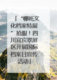 “哪吒文化档案特展”抢眼！四川宜宾翠屏区开展国际档案日宣传活动