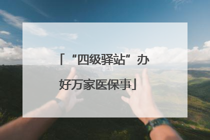 “四级驿站”办好万家医保事