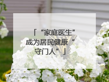“家庭医生”成为居民健康“守门人”