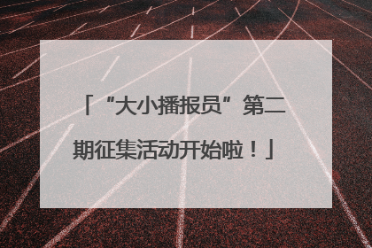 “大小播报员”第二期征集活动开始啦！
