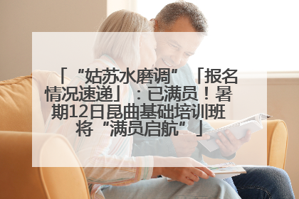 “姑苏水磨调”「报名情况速递」：已满员！暑期12日昆曲基础培训班将“满员启航”