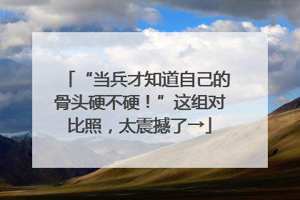 “当兵才知道自己的骨头硬不硬！”这组对比照，太震撼了→