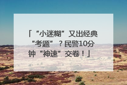 “小迷糊”又出经典“考题”？民警10分钟“神速”交卷！