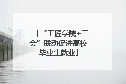 “工匠学院+工会”联动促进高校毕业生就业