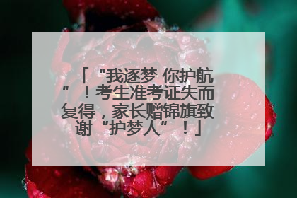 “我逐梦 你护航”！考生准考证失而复得，家长赠锦旗致谢“护梦人”！