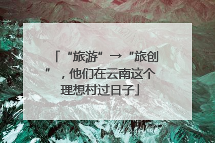 “旅游”→“旅创”，他们在云南这个理想村过日子