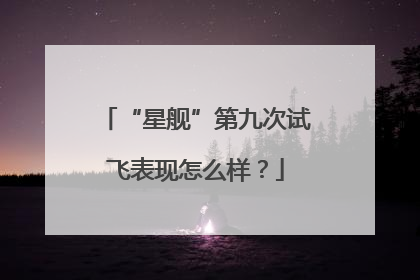“星舰”第九次试飞表现怎么样？
