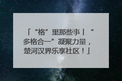 “格”里那些事丨“多格合一”凝聚力量，楚河汉界乐享社区！