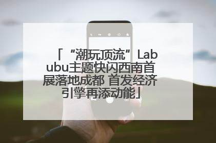 “潮玩顶流”Labubu主题快闪西南首展落地成都 首发经济引擎再添动能