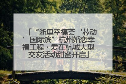 “浙里幸福荟‘芯动’国际滨”杭州婚恋幸福工程・爱在杭城大型交友活动甜蜜开启
