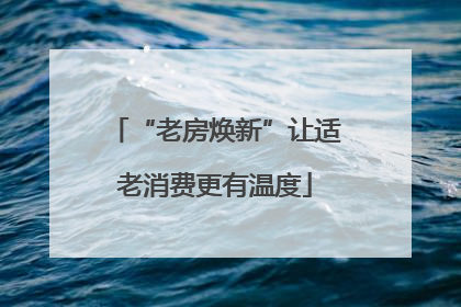 “老房焕新”让适老消费更有温度