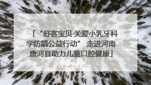 “舒客宝贝·关爱小乳牙科学防龋公益行动” 走进河南唐河县助力儿童口腔健康