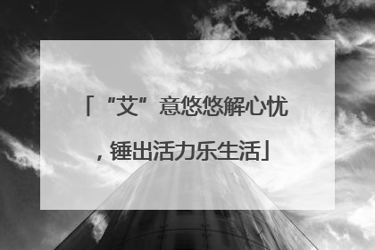 “艾”意悠悠解心忧，锤出活力乐生活