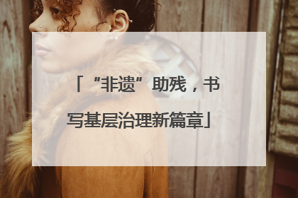“非遗”助残，书写基层治理新篇章