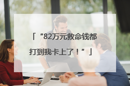 “82万元救命钱都打到我卡上了！”