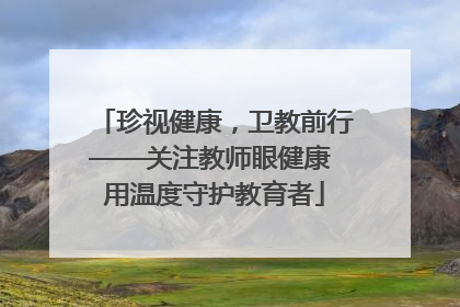 珍视健康，卫教前行——关注教师眼健康 用温度守护教育者