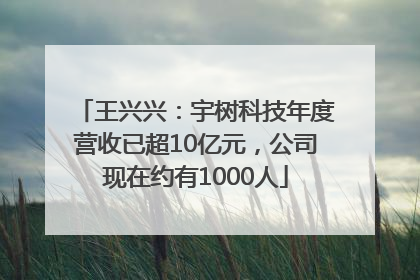 王兴兴：宇树科技年度营收已超10亿元，公司现在约有1000人